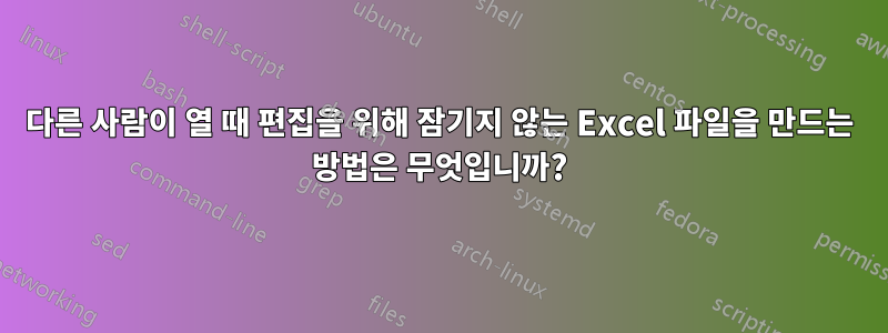 다른 사람이 열 때 편집을 위해 잠기지 않는 Excel 파일을 만드는 방법은 무엇입니까?