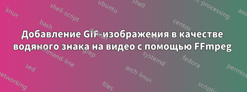 Добавление GIF-изображения в качестве водяного знака на видео с помощью FFmpeg