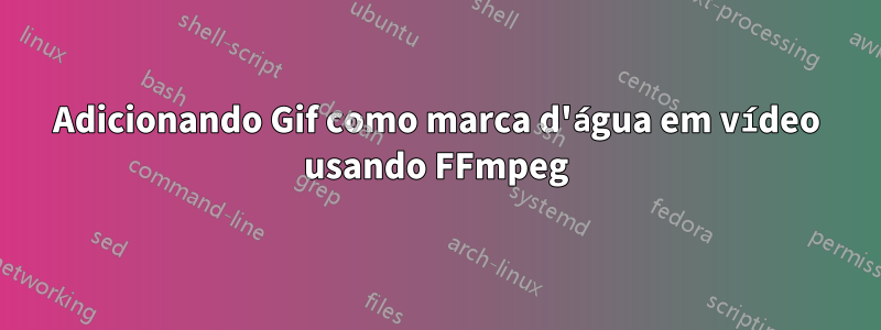 Adicionando Gif como marca d'água em vídeo usando FFmpeg