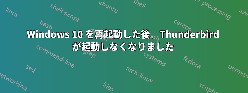 Windows 10 を再起動した後、Thunderbird が起動しなくなりました