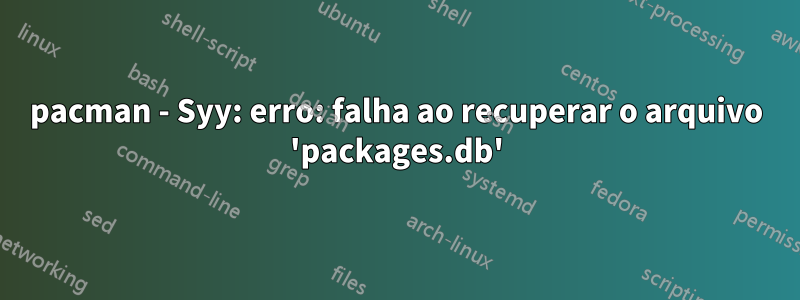 pacman - Syy: erro: falha ao recuperar o arquivo 'packages.db'