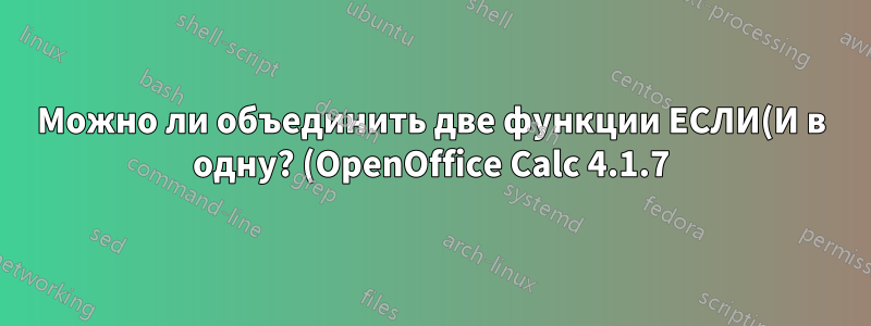 Можно ли объединить две функции ЕСЛИ(И в одну? (OpenOffice Calc 4.1.7)