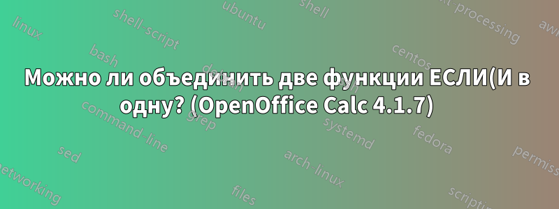 Можно ли объединить две функции ЕСЛИ(И в одну? (OpenOffice Calc 4.1.7)