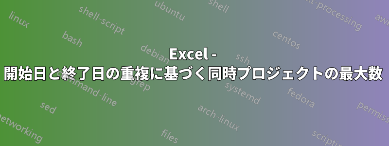 Excel - 開始日と終了日の重複に基づく同時プロジェクトの最大数