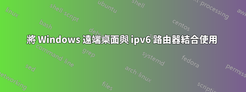 將 Windows 遠端桌面與 ipv6 路由器結合使用