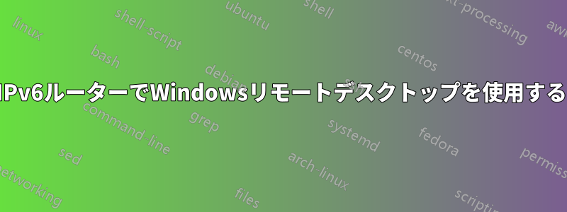 IPv6ルーターでWindowsリモートデスクトップを使用する