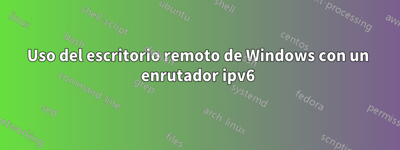 Uso del escritorio remoto de Windows con un enrutador ipv6