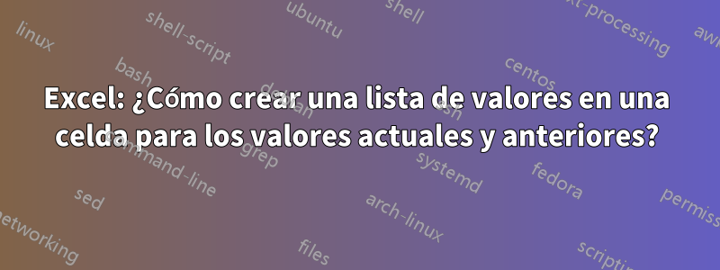 Excel: ¿Cómo crear una lista de valores en una celda para los valores actuales y anteriores?