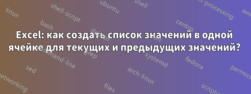 Excel: как создать список значений в одной ячейке для текущих и предыдущих значений?