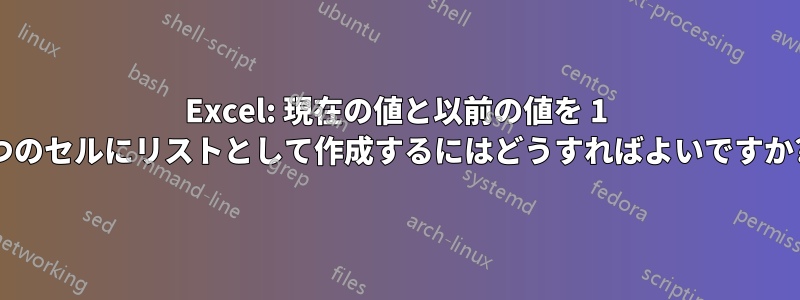 Excel: 現在の値と以前の値を 1 つのセルにリストとして作成するにはどうすればよいですか?