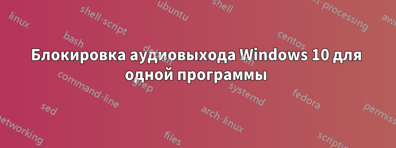 Блокировка аудиовыхода Windows 10 для одной программы