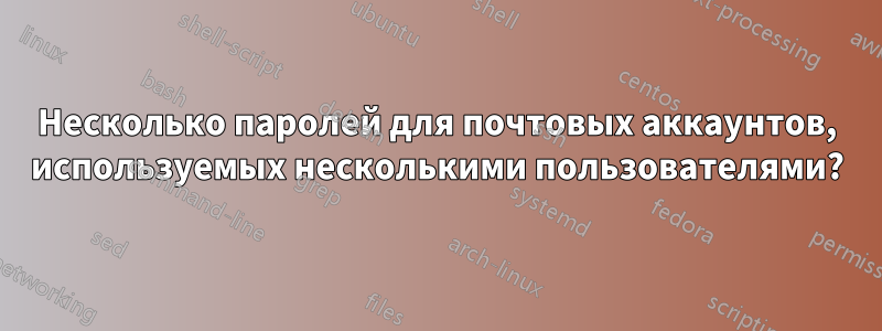 Несколько паролей для почтовых аккаунтов, используемых несколькими пользователями?