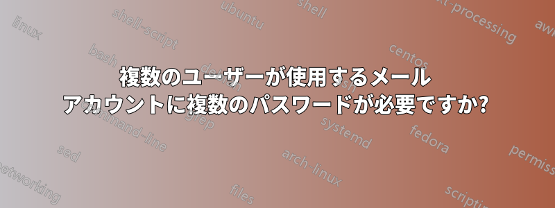 複数のユーザーが使用するメール アカウントに複数のパスワードが必要ですか?