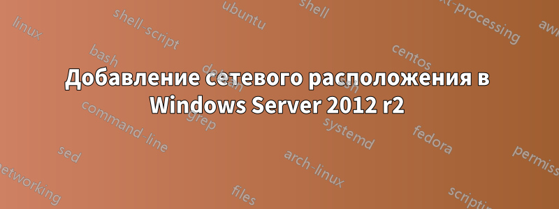 Добавление сетевого расположения в Windows Server 2012 r2