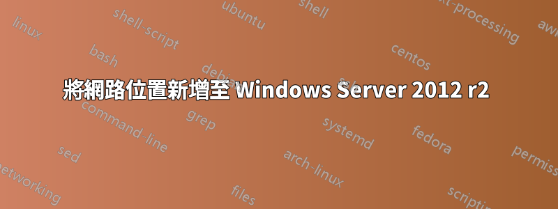 將網路位置新增至 Windows Server 2012 r2