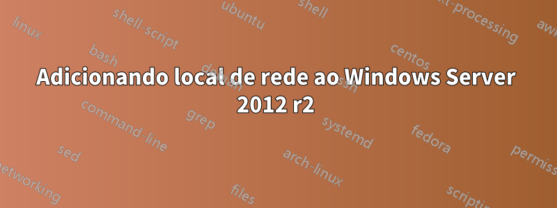 Adicionando local de rede ao Windows Server 2012 r2