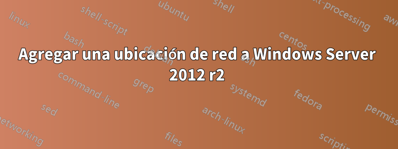 Agregar una ubicación de red a Windows Server 2012 r2