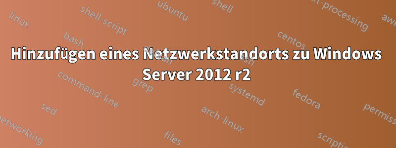 Hinzufügen eines Netzwerkstandorts zu Windows Server 2012 r2