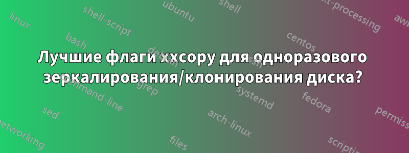 Лучшие флаги xxcopy для одноразового зеркалирования/клонирования диска?