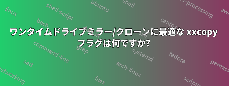 ワンタイムドライブミラー/クローンに最適な xxcopy フラグは何ですか?