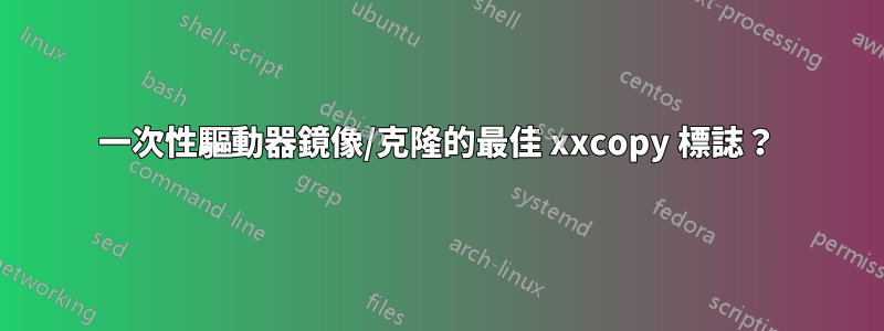 一次性驅動器鏡像/克隆的最佳 xxcopy 標誌？