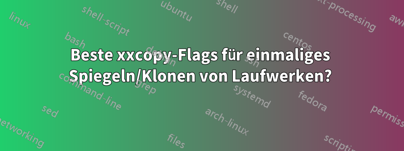 Beste xxcopy-Flags für einmaliges Spiegeln/Klonen von Laufwerken?