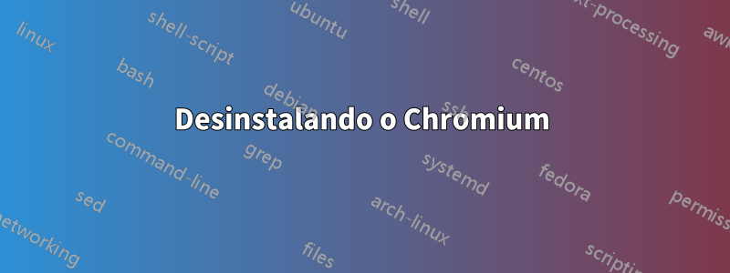 Desinstalando o Chromium