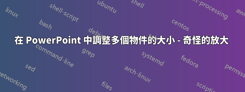 在 PowerPoint 中調整多個物件的大小 - 奇怪的放大