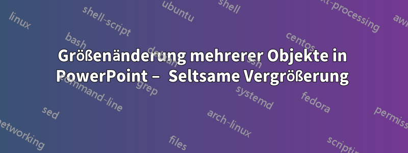 Größenänderung mehrerer Objekte in PowerPoint – Seltsame Vergrößerung