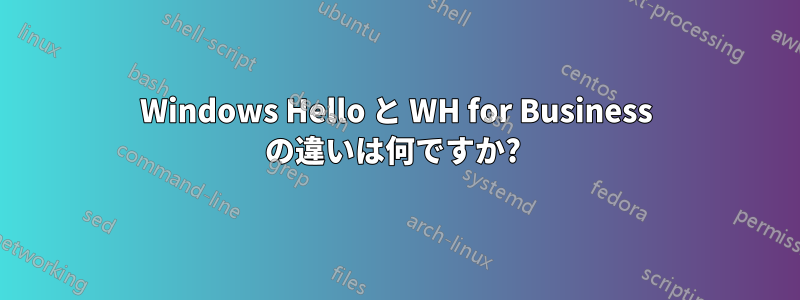 Windows Hello と WH for Business の違いは何ですか? 