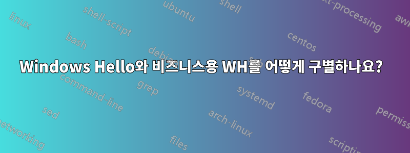 Windows Hello와 비즈니스용 WH를 어떻게 구별하나요? 