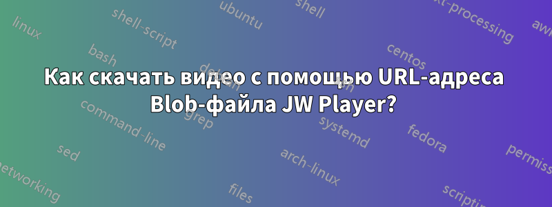 Как скачать видео с помощью URL-адреса Blob-файла JW Player?