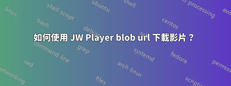 如何使用 JW Player blob url 下載影片？