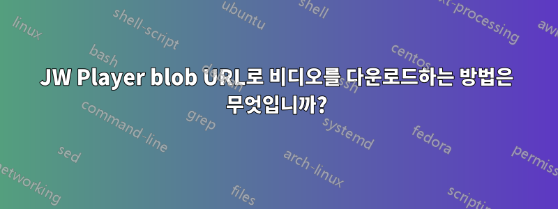 JW Player blob URL로 비디오를 다운로드하는 방법은 무엇입니까?