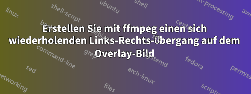 Erstellen Sie mit ffmpeg einen sich wiederholenden Links-Rechts-Übergang auf dem Overlay-Bild