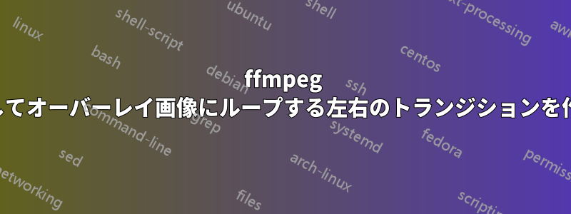 ffmpeg を使用してオーバーレイ画像にループする左右のトランジションを作成する