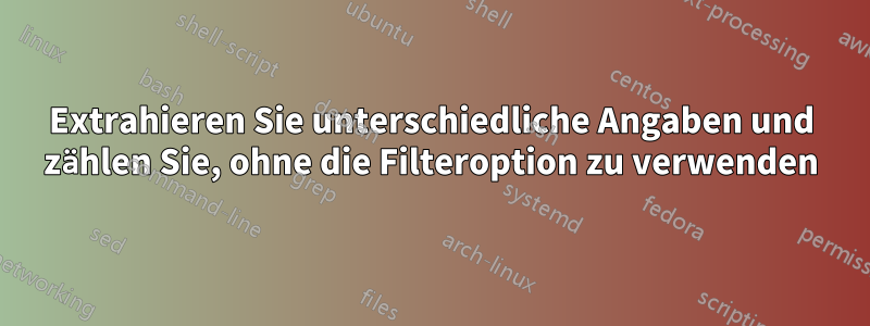 Extrahieren Sie unterschiedliche Angaben und zählen Sie, ohne die Filteroption zu verwenden