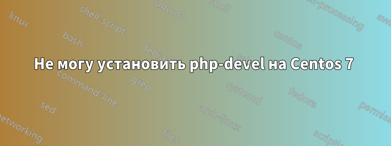 Не могу установить php-devel на Centos 7