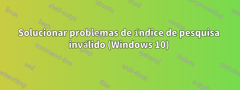 Solucionar problemas de índice de pesquisa inválido (Windows 10)