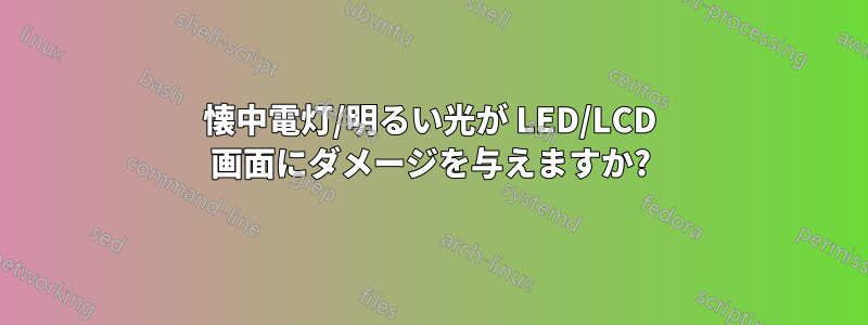 懐中電灯/明るい光が LED/LCD 画面にダメージを与えますか?