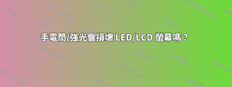 手電筒/強光會損壞 LED/LCD 螢幕嗎？