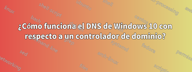 ¿Cómo funciona el DNS de Windows 10 con respecto a un controlador de dominio?