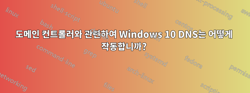 도메인 컨트롤러와 관련하여 Windows 10 DNS는 어떻게 작동합니까?