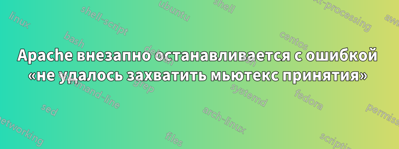 Apache внезапно останавливается с ошибкой «не удалось захватить мьютекс принятия»