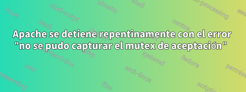 Apache se detiene repentinamente con el error "no se pudo capturar el mutex de aceptación"