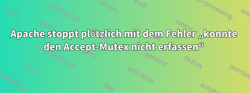 Apache stoppt plötzlich mit dem Fehler „konnte den Accept-Mutex nicht erfassen“