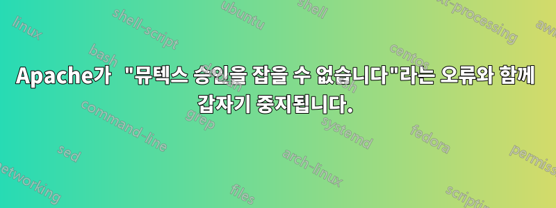 Apache가 "뮤텍스 승인을 잡을 수 없습니다"라는 오류와 함께 갑자기 중지됩니다.