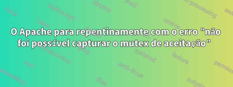 O Apache para repentinamente com o erro "não foi possível capturar o mutex de aceitação"