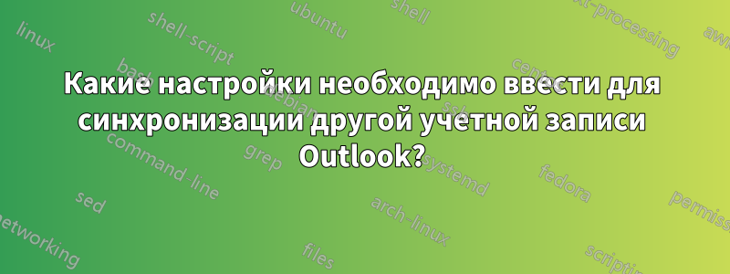 Какие настройки необходимо ввести для синхронизации другой учетной записи Outlook?