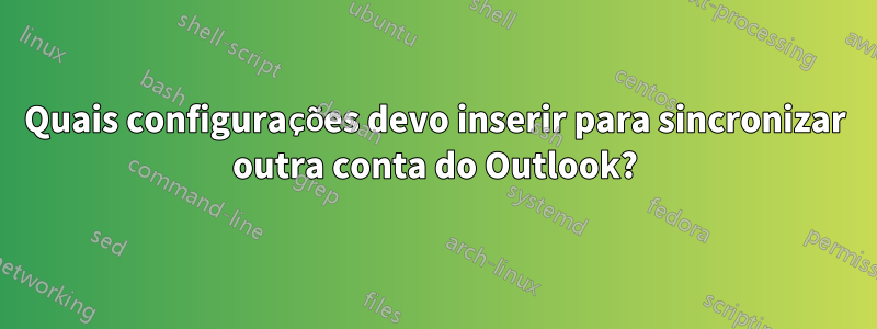 Quais configurações devo inserir para sincronizar outra conta do Outlook?